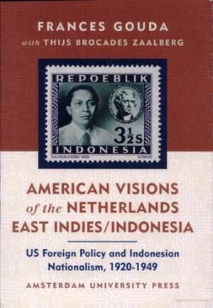 American Visions of the Netherlands East Indies/Indonesia: US Foreign Policy and Indonesian Nationalism 1920-1949 by Frances Gouda, Thijs Brocades Zaalberg