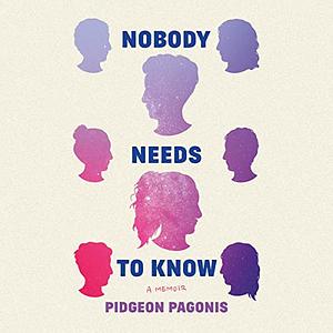 Nobody Needs to Know: A Memoir by Pidgeon Pagonis