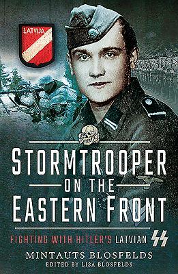 Stormtrooper on the Eastern Front: Fighting with Hitler's Latvian SS by Mintauts Blosfelds