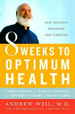 8 Weeks to Optimum Health: A Proven Program for Taking Full Advantage of Your Body's Natural Healing Power by Andrew Weil