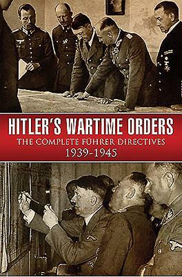 Hitler's Wartime Orders: The Complete Fuhrer Directives 1939-1945 by Bob Carruthers