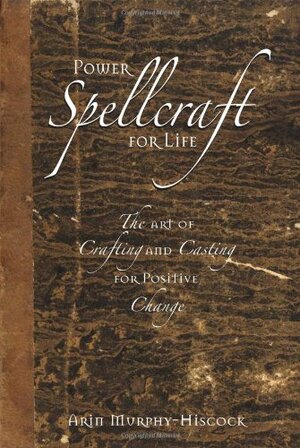 Power Spellcraft for Life: The Art of Crafting and Casting for Positive Change by Arin Murphy-Hiscock