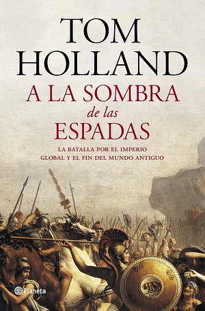 A la Sombra de las Espadas: La batalla por el imperio global y el fin del mundo antiguo by Tom Holland