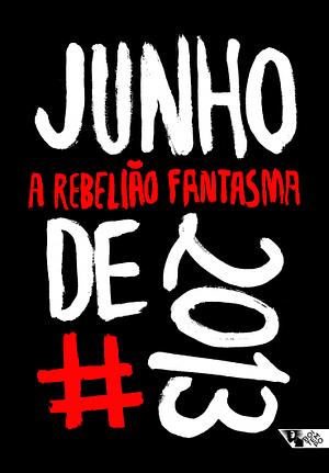 Junho de 2013: a Rebelião Fantasma by Dilma Rousseff, Maikon Nery, Paula Nunes, Mateus Mendes, Breno Altman, Roberto Andrés, Raquel Rolnik, Camila Rocha, Maria Carlotto, Lucas Monteiro, Vladimir Safatle, Jones Manoel