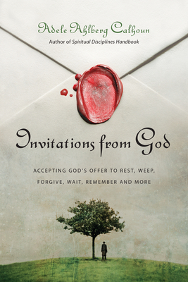 Invitations from God: Accepting God's Offer to Rest, Weep, Forgive, Wait, Remember and More by Adele Ahlberg Calhoun