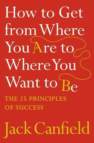 The Success Principles: How To Get From Where You Are To Where You Want To Be by Janet Switzer, Jack Canfield