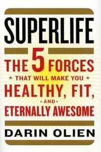 Superlife: The 5 Forces That Will Make You Healthy, Fit, and Eternally Awesome by Darin Olien