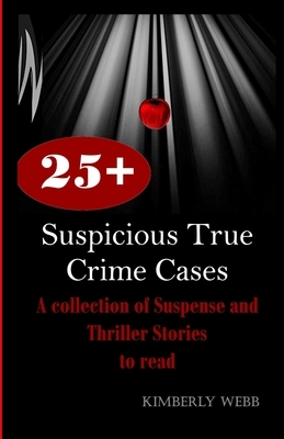 25+ Suspicious True Crime Cases: A collection of Suspense and Thriller Stories to read by Kimberly Webb