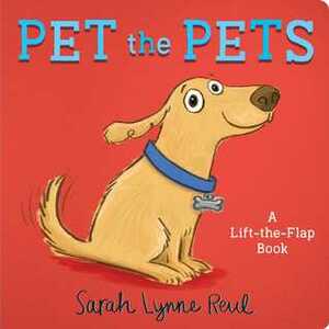 Pet the Pets: A Lift-the-Flap Book by Sarah Lynne Reul