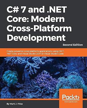 C# 7 and .NET Core: Modern Cross-Platform Development by Mark J. Price