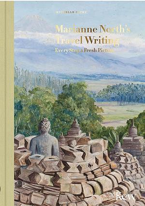 Marianne North's Travel Writing: Every Step a Fresh Picture by Michelle Payne