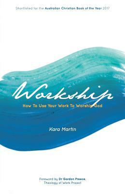 Workship: How To Use Your Work To Worship God by Kara Martin