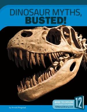 Dinosaur Myths, Busted!: 12 Groundbreaking Discoveries by Arnold Ringstad