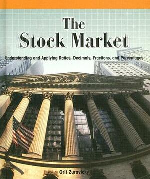 The Stock Market:: Understanding and Applying Ratios, Decimals, Fractions, and Percentages by Orli Zuravicky