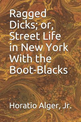 Ragged Dick; or, Street Life in New York With the Boot-Blacks by Horatio Alger