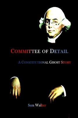 Committee of Detail A Constitutional Ghost Story by Sam Walker