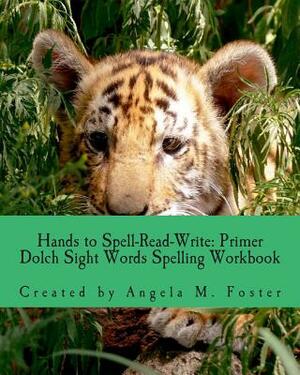 Hands to Spell-Read-Write: Primer Dolch Sight Words Spelling Workbook by Angela M. Foster