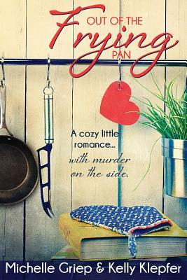 Out of the Frying Pan: A cozy little romance ... with murder on the side. by Michelle Griep, Kelly Klepfer