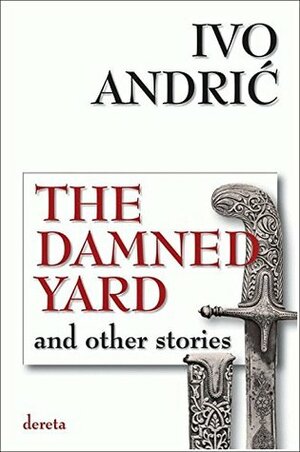 The Damned Yard and Other Stories by Ivo Andrić