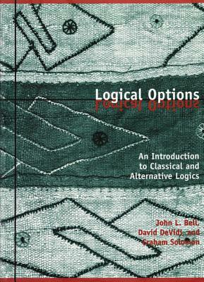 Logical Options: An Introduction to Classical and Alternative Logics by David Devidi, John L. Bell, Graham Solomon