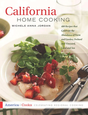 California Home Cooking: 400 Recipes that Celebrate the Abundance of Farm and Garden, Orchard and Vineyard, Land and Sea by Michele Anna Jordan