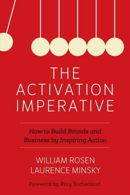 The Activation Imperative: How to Build Brands and Business by Inspiring Action by William Rosen, Laurence Minsky