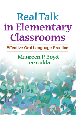 Real Talk in Elementary Classrooms: Effective Oral Language Practice by Maureen P. Boyd, Lee Galda
