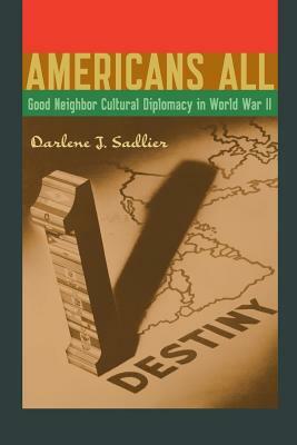 Americans All: Good Neighbor Cultural Diplomacy in World War II by Darlene J. Sadlier