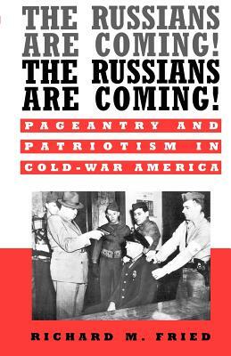 The Russians Are Coming! The Russians Are Coming!: Pageantry and Patriotism in Cold-War America by Richard M. Fried