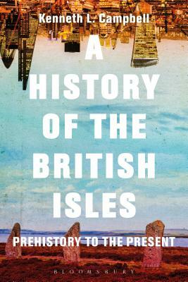 A History of the British Isles: Prehistory to the Present by Kenneth L. Campbell