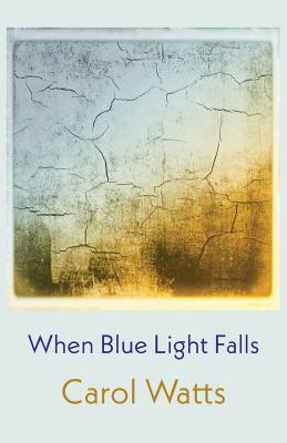 When Blue Light Falls by Carol Watts
