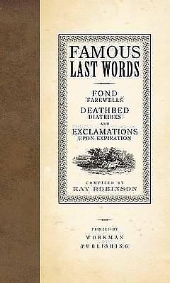 Famous Last Words, Fond Farewells, Deathbed Diatribes, and Exclamations Upon Expiration by Ray Robinson