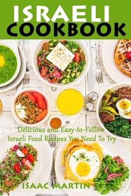 Israeli Cookbook: Delicious and Easy-to-Follow Israeli Food Recipes You Need To Try by Isaac Martin