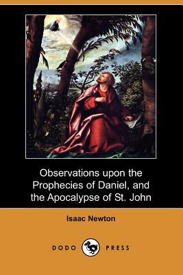 Observations Upon the Prophecies of Daniel, and the Apocalypse of St. John (Dodo Press) by Isaac Newton