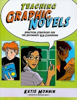 Teaching Graphic Novels: Practical Strategies For The Secondary Ela Classroom by Katie Monnin