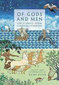 Of Gods and Men: 100 Stories from Ancient Greece and Rome by Daisy Dunn