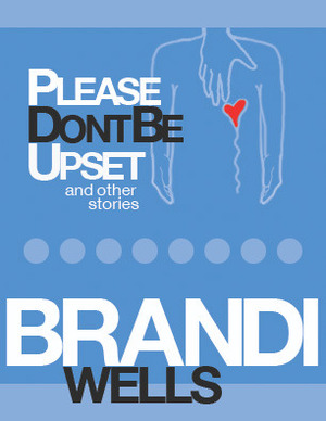 Please Don't Be Upset and Other Stories by Brandi Wells