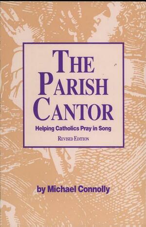 The Parish Cantor: Helping Catholics Pray in Song by Michael Connolly