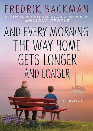 And Every Morning the Way Home Gets Longer and Longer: From the New York Times bestselling author of Anxious People by Fredrik Backman