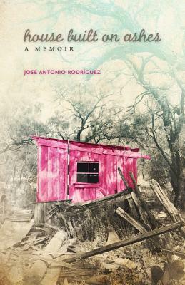 House Built on Ashes: A Memoir by José Antonio Rodríguez