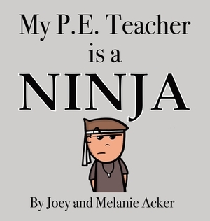 My P.E. Teacher is a Ninja by Joey Acker, Melanie Acker