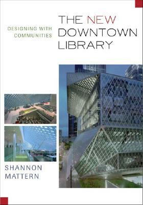 The New Downtown Library: Designing with Communities by Shannon Mattern