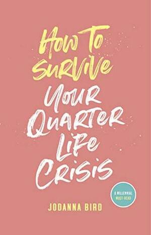 How to Survive Your Quarter-Life Crisis: Control Your Millennial Mindset to Achieve Success, Confidence and Happiness by Jodanna Bird