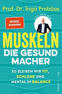 Muskeln – die Gesundmacher: So bleiben wir fit, schlank und mental in Balance | Wie eine gesunde Muskulatur Körper und Psyche positiv beeinflussen können. by Ingo Froböse