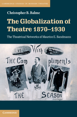 The Globalization of Theatre 1870-1930: The Theatrical Networks of Maurice E. Bandmann by Christopher B. Balme