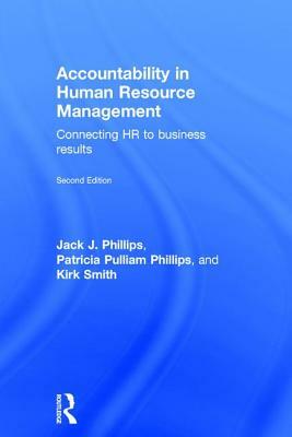 Accountability in Human Resource Management: Connecting HR to Business Results by Jack J. Phillips, Patricia Pulliam Phillips, Kirk Smith