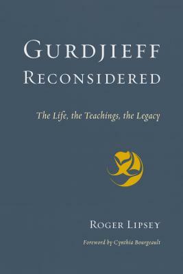 Gurdjieff Reconsidered: The Life, the Teachings, the Legacy by Roger Lipsey