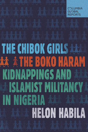 The Chibok Girls: The Boko Haram Kidnappings and Islamist Militancy in Nigeria by Helon Habila