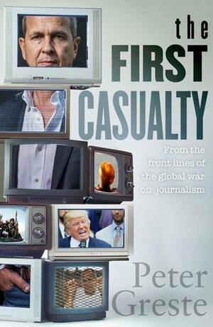 The First Casualty: A Memoir from the Front Lines of the Global War on Journalism by Peter Greste