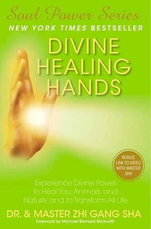 Divine Healing Hands: Experience Divine Power to Heal You, Animals, and Nature, and to Transform All Life by Zhi Gang Sha